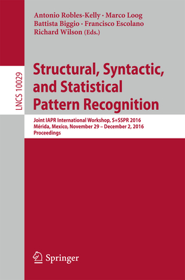 Structural, Syntactic, and Statistical Pattern Recognition: Joint Iapr International Workshop, S+sspr 2016, Mrida, Mexico, November 29 - December 2, 2016, Proceedings - Robles-Kelly, Antonio (Editor), and Loog, Marco (Editor), and Biggio, Battista (Editor)