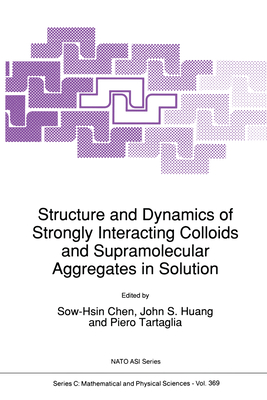 Structure and Dynamics of Strongly Interacting Colloids and Supramolecular Aggregates in Solution - Sow-Hsin Chen (Editor), and Huang, John S (Editor), and Tartaglia, Piero (Editor)