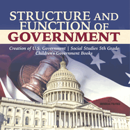 Structure and Function of Government Creation of U.S. Government Social Studies 5th Grade Children's Government Books