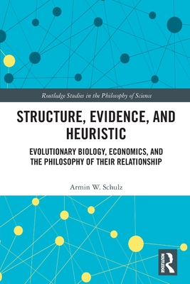 Structure, Evidence, and Heuristic: Evolutionary Biology, Economics, and the Philosophy of Their Relationship - Schulz, Armin W