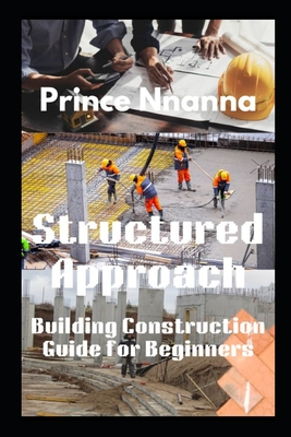 Structured Approach: Building Construction Guide for Beginners - Nnanna, Prince
