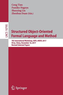 Structured Object-Oriented Formal Language and Method: 7th International Workshop, Sofl+msvl 2017, Xi'an, China, November 16, 2017, Revised Selected Papers - Tian, Cong (Editor), and Nagoya, Fumiko (Editor), and Liu, Shaoying (Editor)