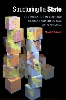 Structuring the State: The Formation of Italy and Germany and the Puzzle of Federalism - Ziblatt, Daniel