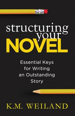 Structuring Your Novel: Essential Keys for Writing an Outstanding Story - Weiland, K M