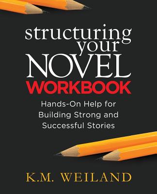 Structuring Your Novel Workbook: Hands-On Help for Building Strong and Successful Stories - Weiland, K M