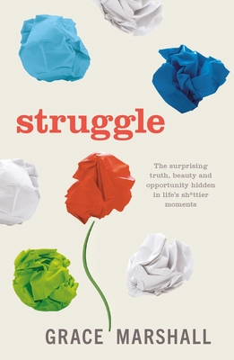Struggle: The surprising truth, beauty and opportunity hidden in life's sh*ttier moments - Marshall, Grace