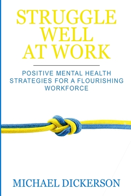 Struggle Well at Work: Positive Mental Health Strategies for a Flourishing Workforce - Dickerson, Michael