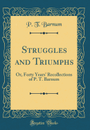 Struggles and Triumphs: Or, Forty Years' Recollections of P. T. Barnum (Classic Reprint)