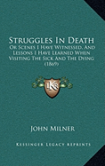 Struggles In Death: Or Scenes I Have Witnessed, And Lessons I Have Learned When Visiting The Sick And The Dying (1869)