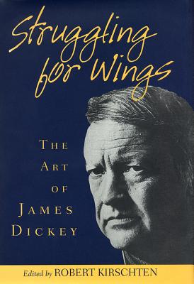Struggling for Wings: The Art of James Dickey - Kirschten, Robert (Editor)