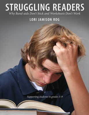 Struggling Readers: Why Band-Aids Don't Stick and Worksheets Don't Work - Jamison Rog, Lori