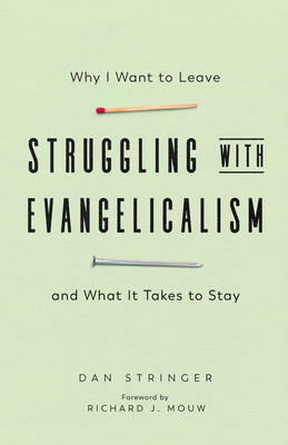 Struggling with Evangelicalism: Why I Want to Leave and What It Takes to Stay - Stringer, Dan, and Mouw, Richard J (Foreword by)