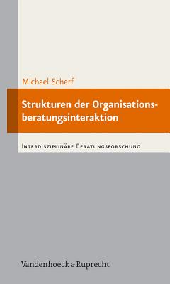 Strukturen Der Organisationsberatungsinteraktion: Objektiv Hermeneutische Untersuchung Zur Professionalisierungsbedurftigkeit Der Organisationsberatung - Scherf, Michael