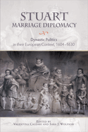 Stuart Marriage Diplomacy: Dynastic Politics in Their European Context, 1604-1630