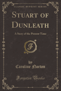 Stuart of Dunleath: A Story of the Present Time (Classic Reprint)