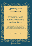 Stuart's Fancy Drinks and How to Mix Them: Containing Clear and Practical Directions for Mixing All Kinds of Cocktails, Sours, Egg Nog, Sherry Cobblers, Coolers, Absinthe, Crustas, Fizzes, Flips, Juleps, Fixes, Punches, Lemonades, Pousse Cafes Invalids'