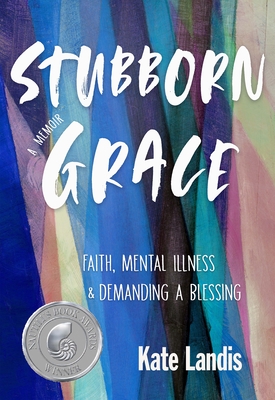 Stubborn Grace: Faith, Mental Illness, and Demanding a Blessing - Landis, Kate