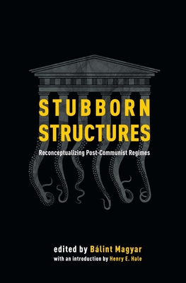 Stubborn Structures: Reconceptualizing Post-communist Regimes - Magyar, Balint (Editor)