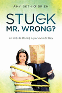 Stuck with Mr. Wrong?: Ten Steps to Starring in Your Own Life Story