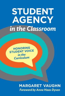 Student Agency in the Classroom: Honoring Student Voice in the Curriculum - Vaughn, Margaret, and Dyson, Anne Haas (Foreword by)