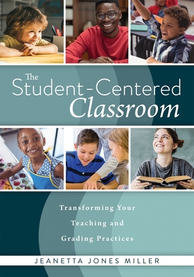 Student-Centered Classroom: Transforming Your Teaching and Grading Practices (a Guide for Student-Centered Learning Through Interactive Teaching Practices and Individualized Assessment) - Miller, Jeanetta Jones