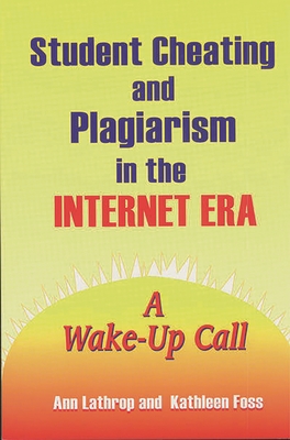 Student Cheating and Plagiarism in the Internet Era: A Wake-Up Call - Foss, Kathleen, and Lathrop, Ann