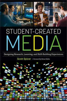 Student-Created Media: Designing Research, Learning, and Skill-Building Experiences - Spicer, Scott, and Hobbs, Renee (Foreword by)