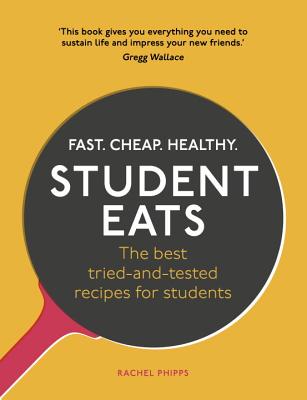 Student Eats: Fast, Cheap, Healthy - the best tried-and-tested recipes for students - Phipps, Rachel