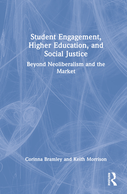 Student Engagement, Higher Education, and Social Justice: Beyond Neoliberalism and the Market - Bramley, Corinna, and Morrison, Keith