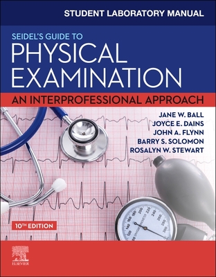 Student Laboratory Manual for Seidel's Guide to Physical Examination: An Interprofessional Approach - Ball, Jane W, RN, Drph, and Dains, Joyce E, Drph, Jd, RN, and Flynn, John A, MD, MBA, Med