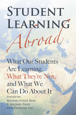 Student Learning Abroad: What Our Students Are Learning, What They're Not, and What We Can Do About It - Vande Berg, Michael (Editor), and Paige, R Michael (Editor), and Lou, Kris Hemming (Editor)