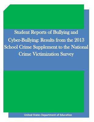 Student Reports of Bullying and Cyber-Bullying: Results from the 2013 School Crime Supplement to the National Crime Victimization Survey - Penny Hill Press Inc (Editor), and United States Department of Education