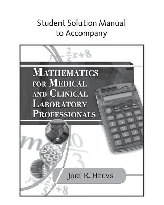 Student Solution Manual for Helms' Mathematics for Medical and Clinical Laboratory Professionals - Helms, Joel R.