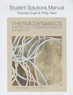 Student Solution Manual for Thermodynamics, Statistical Thermodynamics, and Kinetics - Engel, Thomas, and Reid, Philip