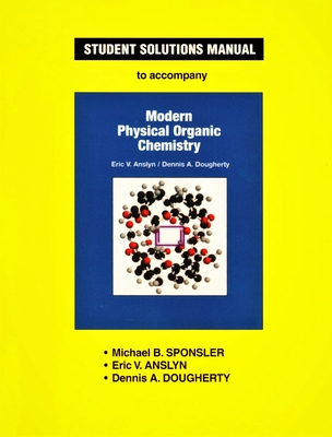 Student Solutions Manual for Modern Physical Organic Chemistry - Sponsler, Michael B., and Anslyn, Eric V., and Dougherty, Dennis A.