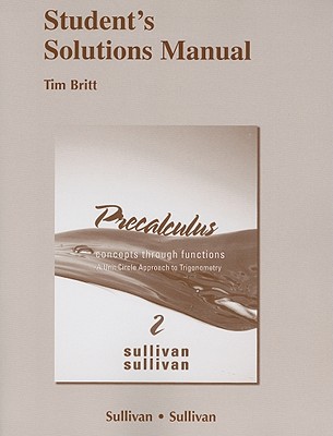Student Solutions Manual for Precalculus: Concepts Through Functions, a Unit Circle Approach to Trigonometry - Sullivan, Michael, III, and Sullivan, Michael, III, and Britt, Tim