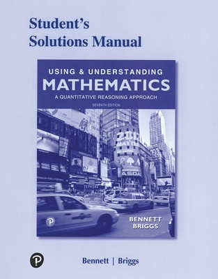 Student Solutions Manual for Using & Understanding Mathematics: A Quantitative Reasoning Approach - Bennett, Jeffrey, and Briggs, William