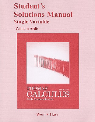 Student Solutions Manual, Single Variable, for Thomas' Calculus: Early Transcendentals - Thomas, George B, and Weir, Maurice D, and Hass, Joel R
