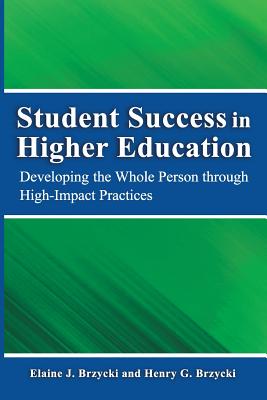 Student Success in Higher Education: Developing the Whole Person Through High Impact Practices - Brzycki Ed M, Elaine J, and Brzycki Ph D, Henry G