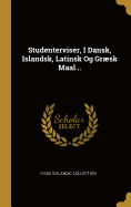 Studenterviser, I Dansk, Islandsk, Latinsk Og Grsk Maal...