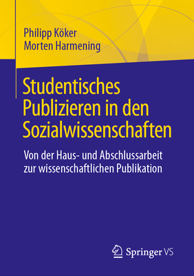 Studentisches Publizieren in den Sozialwissenschaften: Von der Haus- und Abschlussarbeit zur wissenschaftlichen Publikation - Kker, Philipp, and Harmening, Morten