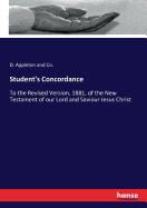 Student's Concordance: To the Revised Version, 1881, of the New Testament of our Lord and Saviour Jesus Christ