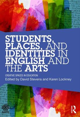 Students, Places and Identities in English and the Arts: Creative Spaces in Education - STEVENS, DAVID (Editor), and Lockney, Karen (Editor)