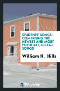 Students' Songs: Comprising the Newest and Most Popular College Songs