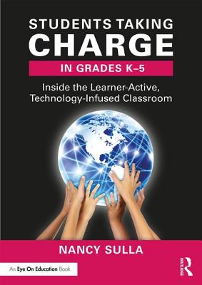 Students Taking Charge in Grades K-5: Inside the Learner-Active, Technology-Infused Classroom - Sulla, Nancy