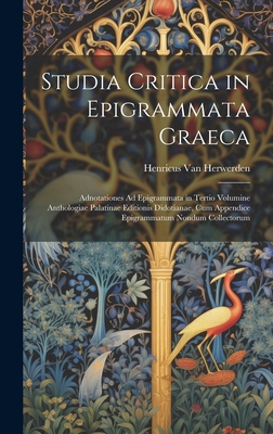 Studia Critica in Epigrammata Graeca: Adnotationes Ad Epigrammata in Tertio Volumine Anthologiae Palatinae Editionis Didotianae, Cum Appendice Epigrammatum Nondum Collectorum - Van Herwerden, Henricus