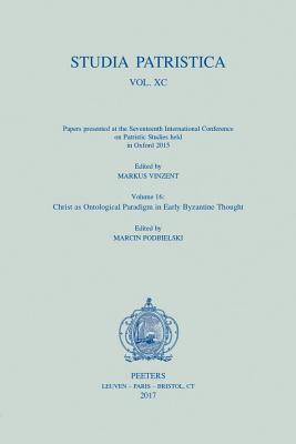 Studia Patristica. Vol. XC - Papers presented at the Seventeenth International Conference on Patristic Studies held in Oxford 2015: Volume 16: Christ as Ontological Paradigm in Early Byzantine Thought - Vinzent, M. (Editor), and Podbielski, M. (Editor)