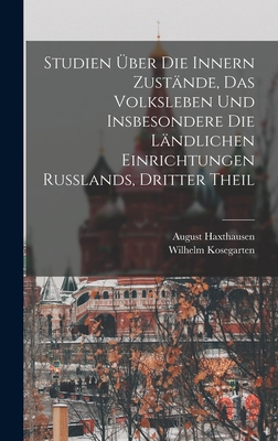 Studien ber Die Innern Zustnde, Das Volksleben Und Insbesondere Die Lndlichen Einrichtungen Russlands, Dritter Theil - Haxthausen, August, and Kosegarten, Wilhelm