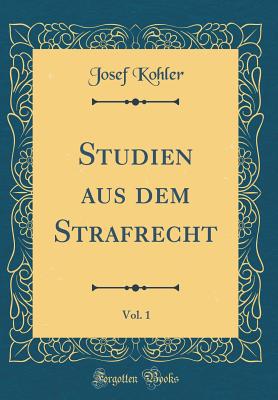 Studien Aus Dem Strafrecht, Vol. 1 (Classic Reprint) - Kohler, Josef