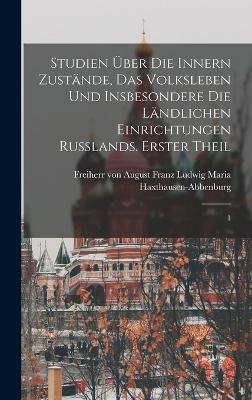 Studien ?ber die innern Zust?nde, das Volksleben und insbesondere die l?ndlichen Einrichtungen Russlands. Erster Theil: 1 - Haxthausen-Abbenburg, August Franz Lu (Creator)